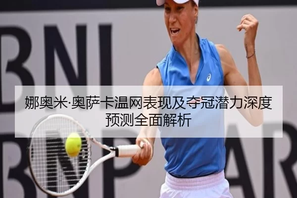 娜奥米·奥萨卡温网表现及夺冠潜力深度预测全面解析